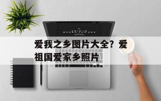 爱我之乡图片大全？爱祖国爱家乡照片