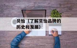 贝怡（了解贝怡品牌的历史和发展）