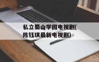 私立蜀山学园电视剧(陈钰琪最新电视剧)