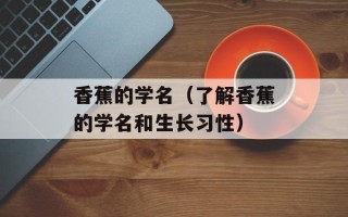 香蕉的学名（了解香蕉的学名和生长习性）