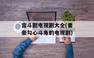 宫斗剧电视剧大全(妻妾勾心斗角的电视剧)
