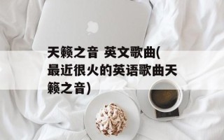 天籁之音 英文歌曲(最近很火的英语歌曲天籁之音)