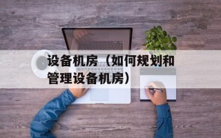 设备机房（如何规划和管理设备机房）