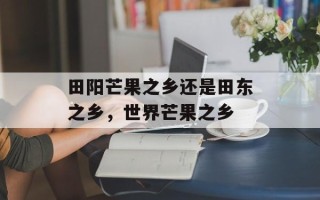 田阳芒果之乡还是田东之乡，世界芒果之乡