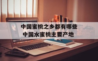 中国蜜桃之乡都有哪些 中国水蜜桃主要产地