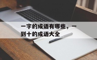 一字的成语有哪些，一到十的成语大全