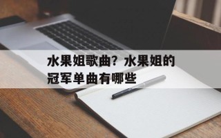 水果姐歌曲？水果姐的冠军单曲有哪些