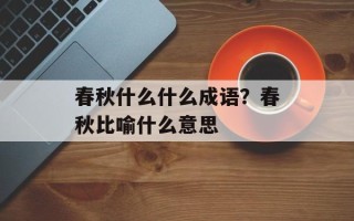 春秋什么什么成语？春秋比喻什么意思