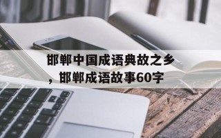 邯郸中国成语典故之乡，邯郸成语故事60字