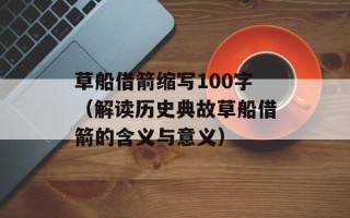 草船借箭缩写100字（解读历史典故草船借箭的含义与意义）