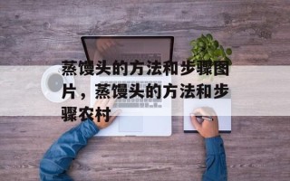 蒸馒头的方法和步骤图片，蒸馒头的方法和步骤农村