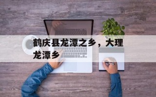 鹤庆县龙潭之乡，大理龙潭乡
