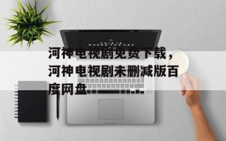 河神电视剧免费下载，河神电视剧未删减版百度网盘