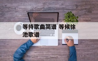 等待歌曲简谱 等候徐池歌谱