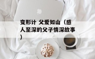 变形计 父爱如山（感人至深的父子情深故事）