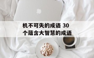 机不可失的成语 30个蕴含大智慧的成语