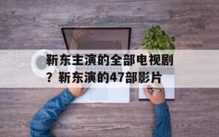 靳东主演的全部电视剧？靳东演的47部影片