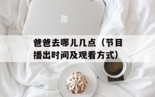 爸爸去哪儿几点（节目播出时间及观看方式）