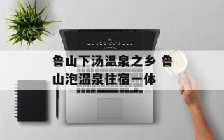 鲁山下汤温泉之乡 鲁山泡温泉住宿一体