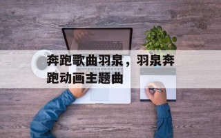 奔跑歌曲羽泉，羽泉奔跑动画主题曲
