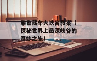 雅鲁藏布大峡谷教案（探秘世界上最深峡谷的奇妙之旅）
