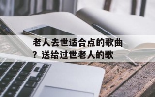 老人去世适合点的歌曲？送给过世老人的歌