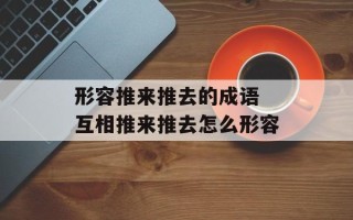 形容推来推去的成语 互相推来推去怎么形容