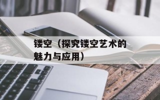 镂空（探究镂空艺术的魅力与应用）