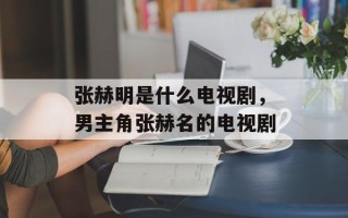 张赫明是什么电视剧，男主角张赫名的电视剧