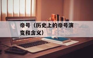 帝号（历史上的帝号演变和含义）