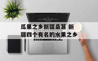 瓜果之乡新疆桑葚 新疆四个有名的水果之乡