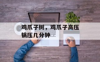 鸡爪子树，鸡爪子高压锅压几分钟