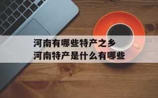 河南有哪些特产之乡 河南特产是什么有哪些