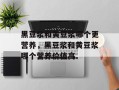 黑豆浆和黄豆浆哪个更营养，黑豆浆和黄豆浆哪个营养价值高