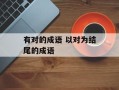 有对的成语 以对为结尾的成语
