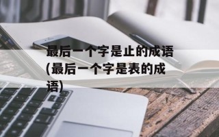 最后一个字是止的成语(最后一个字是表的成语)