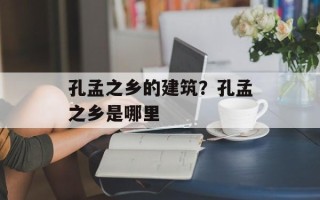孔孟之乡的建筑？孔孟之乡是哪里