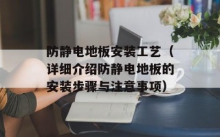 防静电地板安装工艺（详细介绍防静电地板的安装步骤与注意事项）