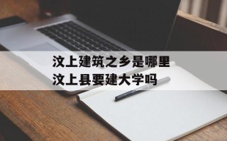 汶上建筑之乡是哪里 汶上县要建大学吗