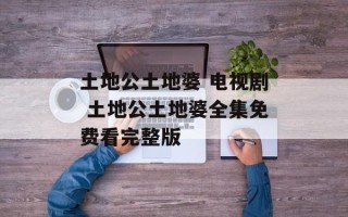 土地公土地婆 电视剧 土地公土地婆全集免费看完整版