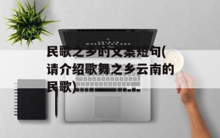 民歌之乡的文案短句(请介绍歌舞之乡云南的民歌)