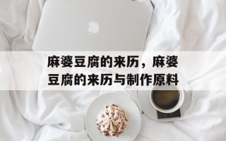 麻婆豆腐的来历，麻婆豆腐的来历与制作原料