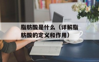 脂肪酸是什么（详解脂肪酸的定义和作用）