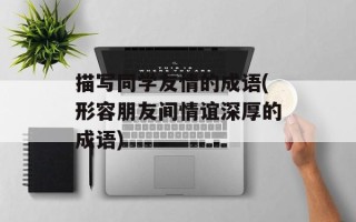 描写同学友情的成语(形容朋友间情谊深厚的成语)