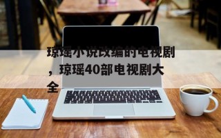 琼瑶小说改编的电视剧，琼瑶40部电视剧大全