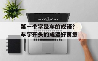 第一个字是车的成语？车字开头的成语好寓意