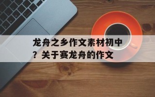 龙舟之乡作文素材初中？关于赛龙舟的作文