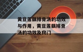 黄豆莲藕排骨汤的功效与作用，黄豆莲藕排骨汤的功效及窍门
