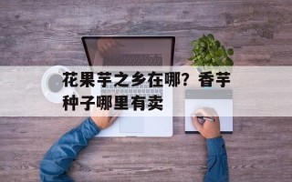 花果芋之乡在哪？香芋种子哪里有卖
