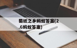 蜀纸之乡蚂蚁答案(2.6蚂蚁答案)